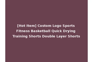 [Hot Item] Costom Logo Sports Fitness Basketball Quick Drying Training Shorts Double Layer Shorts