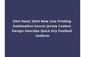 [Hot Item] 2024 New Line Printing Sublimation Soccer Jersey Custom Design Oversize Quick Dry Football Uniform
