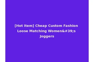 [Hot Item] Cheap Custom Fashion Loose Matching Women's Joggers