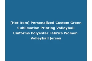 [Hot Item] Personalized Custom Green Sublimation Printing Volleyball Uniforms Polyester Fabrics Women Volleyball Jersey