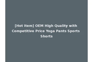 [Hot Item] OEM High Quality with Competitive Price Yoga Pants Sports Shorts