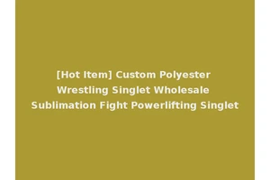 [Hot Item] Custom Polyester Wrestling Singlet Wholesale Sublimation Fight Powerlifting Singlet