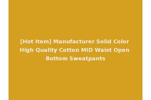 [Hot Item] Manufacturer Solid Color High Quality Cotton MID Waist Open Bottom Sweatpants