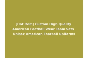 [Hot Item] Custom High Quality American Football Wear Team Sets Unisex American Football Uniforms