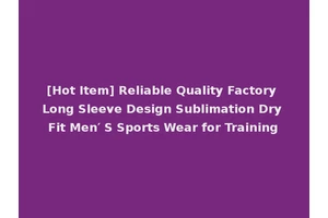 [Hot Item] Reliable Quality Factory Long Sleeve Design Sublimation Dry Fit Men′ S Sports Wear for Training