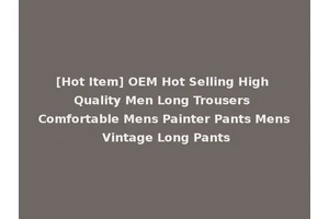 [Hot Item] OEM Hot Selling High Quality Men Long Trousers Comfortable Mens Painter Pants Mens Vintage Long Pants