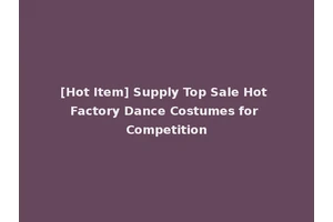 [Hot Item] Supply Top Sale Hot Factory Dance Costumes for Competition