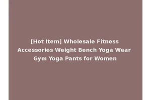 [Hot Item] Wholesale Fitness Accessories Weight Bench Yoga Wear Gym Yoga Pants for Women