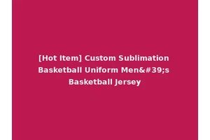 [Hot Item] Custom Sublimation Basketball Uniform Men's Basketball Jersey