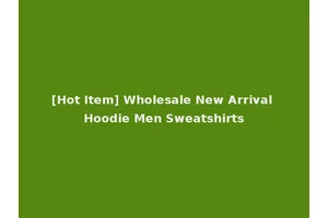 [Hot Item] Wholesale New Arrival Hoodie Men Sweatshirts