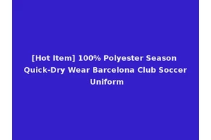 [Hot Item] 100% Polyester Season Quick-Dry Wear Barcelona Club Soccer Uniform