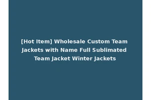 [Hot Item] Wholesale Custom Team Jackets with Name Full Sublimated Team Jacket Winter Jackets