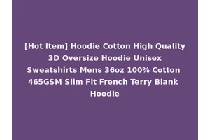 [Hot Item] Hoodie Cotton High Quality 3D Oversize Hoodie Unisex Sweatshirts Mens 36oz 100% Cotton 465GSM Slim Fit French Terry Blank Hoodie