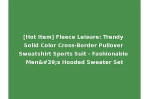 [Hot Item] Fleece Leisure: Trendy Solid Color Cross-Border Pullover Sweatshirt Sports Suit - Fashionable Men's Hooded Sweater Set