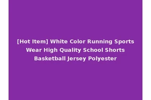 [Hot Item] White Color Running Sports Wear High Quality School Shorts Basketball Jersey Polyester