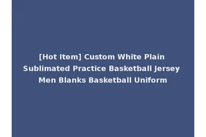 [Hot Item] Custom White Plain Sublimated Practice Basketball Jersey Men Blanks Basketball Uniform