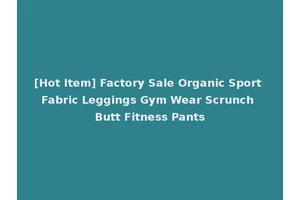 [Hot Item] Factory Sale Organic Sport Fabric Leggings Gym Wear Scrunch Butt Fitness Pants