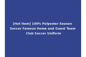 [Hot Item] 100% Polyester Season Soccer Famous Home and Guest Team Club Soccer Uniform