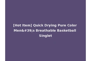 [Hot Item] Quick Drying Pure Color Men's Breathable Basketball Singlet