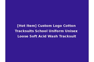 [Hot Item] Custom Logo Cotton Tracksuits School Uniform Unisex Loose Soft Acid Wash Tracksuit