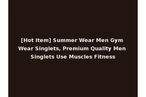[Hot Item] Summer Wear Men Gym Wear Singlets, Premium Quality Men Singlets Use Muscles Fitness