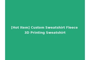 [Hot Item] Custom Sweatshirt Fleece 3D Printing Sweatshirt