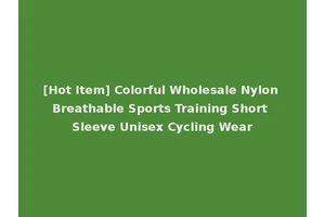 [Hot Item] Colorful Wholesale Nylon Breathable Sports Training Short Sleeve Unisex Cycling Wear