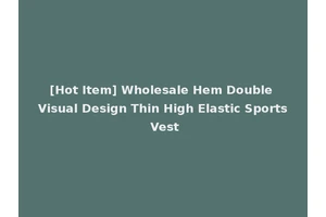 [Hot Item] Wholesale Hem Double Visual Design Thin High Elastic Sports Vest