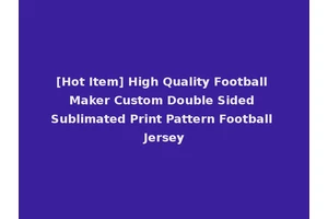[Hot Item] High Quality Football Maker Custom Double Sided Sublimated Print Pattern Football Jersey