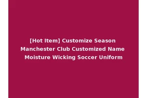 [Hot Item] Customize Season Manchester Club Customized Name Moisture Wicking Soccer Uniform