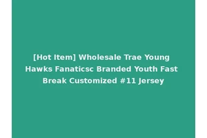 [Hot Item] Wholesale Trae Young Hawks Fanaticsc Branded Youth Fast Break Customized #11 Jersey