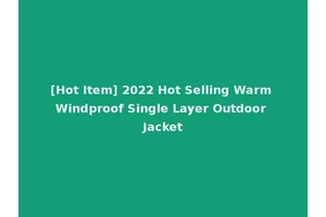 [Hot Item] 2022 Hot Selling Warm Windproof Single Layer Outdoor Jacket