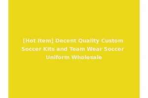 [Hot Item] Decent Quality Custom Soccer Kits and Team Wear Soccer Uniform Wholesale