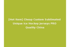 [Hot Item] Cheap Custom Sublimated Unique Ice Hockey Jerseys PRO Quality China