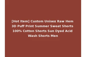 [Hot Item] Custom Unisex Raw Hem 3D Puff Print Summer Sweat Shorts 100% Cotton Shorts Sun Dyed Acid Wash Shorts Men