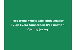 [Hot Item] Wholesale High Quality Nylon Lycra Sunscreen UV Function Cycling Jersey