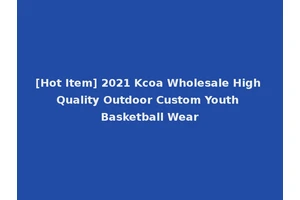 [Hot Item] 2021 Kcoa Wholesale High Quality Outdoor Custom Youth Basketball Wear