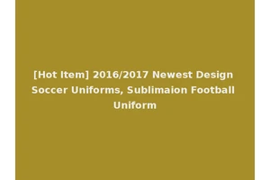 [Hot Item] 2016/2017 Newest Design Soccer Uniforms, Sublimaion Football Uniform