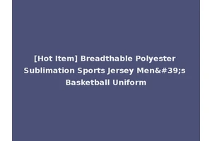 [Hot Item] Breadthable Polyester Sublimation Sports Jersey Men's Basketball Uniform