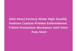 [Hot Item] Factory Made High Quality Fashion Custom Printed Embroidered T-Shirt Promotion Workwear Golf Shirt Polo Shirt