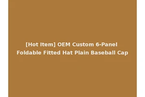[Hot Item] OEM Custom 6-Panel Foldable Fitted Hat Plain Baseball Cap