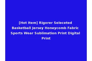 [Hot Item] Rigorer Seleceted Basketball Jersey Honeycomb Fabric Sports Wear Sublimation Print Digital Print