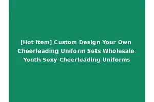 [Hot Item] Custom Design Your Own Cheerleading Uniform Sets Wholesale Youth Sexy Cheerleading Uniforms