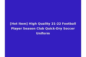 [Hot Item] High Quality 21-22 Football Player Season Club Quick-Dry Soccer Uniform