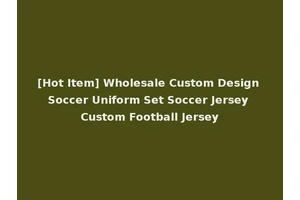[Hot Item] Wholesale Custom Design Soccer Uniform Set Soccer Jersey Custom Football Jersey
