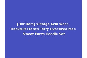 [Hot Item] Vintage Acid Wash Tracksuit French Terry Oversized Men Sweat Pants Hoodie Set