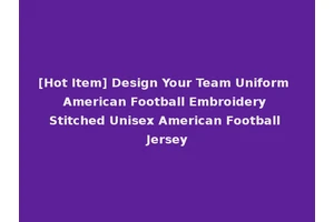 [Hot Item] Design Your Team Uniform American Football Embroidery Stitched Unisex American Football Jersey