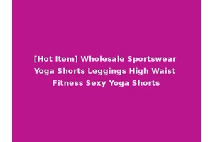 [Hot Item] Wholesale Sportswear Yoga Shorts Leggings High Waist Fitness Sexy Yoga Shorts