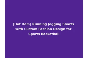 [Hot Item] Running Jogging Shorts with Custom Fashion Design for Sports Basketball