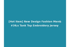[Hot Item] New Design Fashion Men's Tank Top Embroidery Jersey